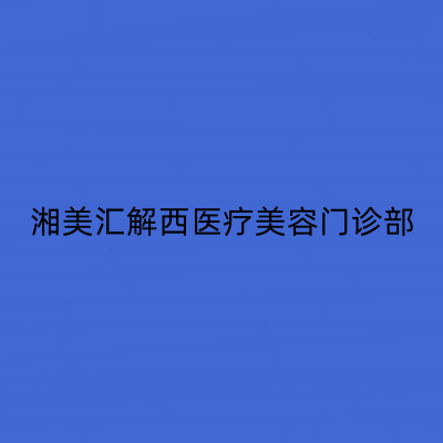 长沙湘美汇解西医疗美容门诊部